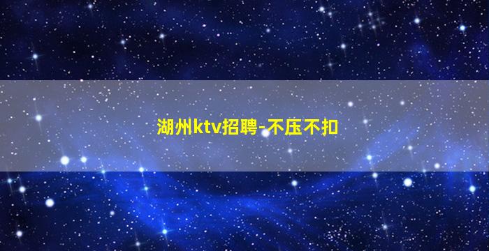 湖州ktv招聘-不压不扣